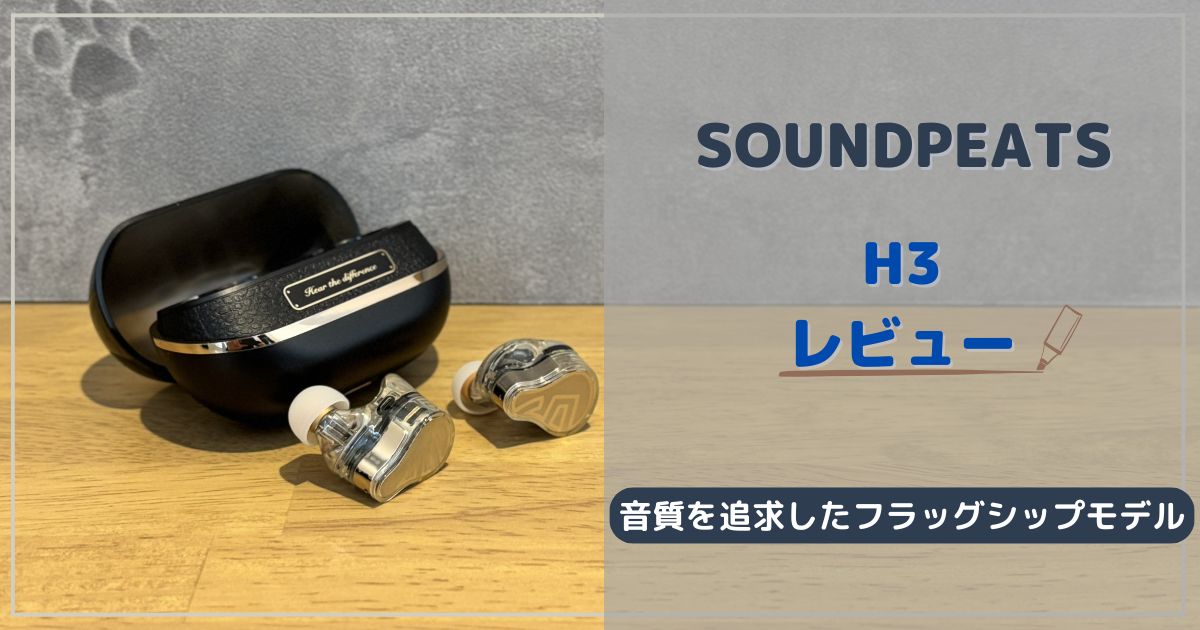 SOUNDPEATS H3 レビュー｜音質を追求した高コスパワイヤレスイヤホン 